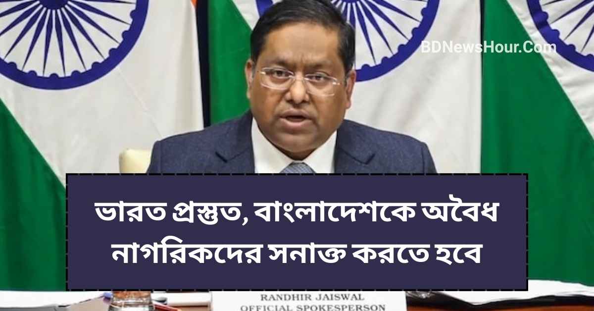 ভারত প্রস্তুত, বাংলাদেশকে অবৈধ নাগরিকদের সনাক্ত করতে হবে